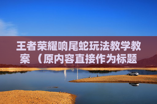 王者荣耀响尾蛇玩法教学教案 （原内容直接作为标题即可，若需优化可改为，王者荣耀响尾蛇玩法详尽教学教案 ）