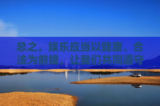 总之,娱乐应当以健康、合法为前提,让我们共同遵守法律法规,选择正规的影视渠道,享受积极向上的文化盛宴,共同维护文明、和谐的网络环境,健康合法娱乐,共建文明网络 总之,娱乐应当以健康、合法为前提,让我们共同遵守法律法规,选择正规的影视渠道,享受积极向上的文化盛宴,共同维护文明、和谐的网络环境,健康合法娱乐,共建文明网络