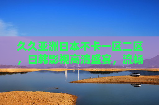 久久亚洲日本不卡一区二区,日韩影视高清盛宴,流畅观影告别卡顿,日韩高清影视不卡一区二区 流畅观影盛宴 久久亚洲日本不卡一区二区,日韩影视高清盛宴,流畅观影告别卡顿,日韩高清影视不卡一区二区 流畅观影盛宴