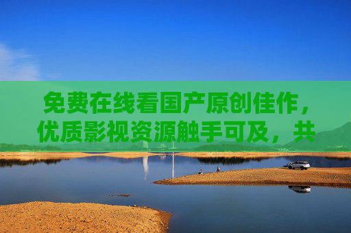 免费在线看国产原创佳作,优质影视资源触手可及,共赏本土创作之光,免费畅看国产原创佳作,本土影视触手可及 免费在线看国产原创佳作,优质影视资源触手可及,共赏本土创作之光,免费畅看国产原创佳作,本土影视触手可及