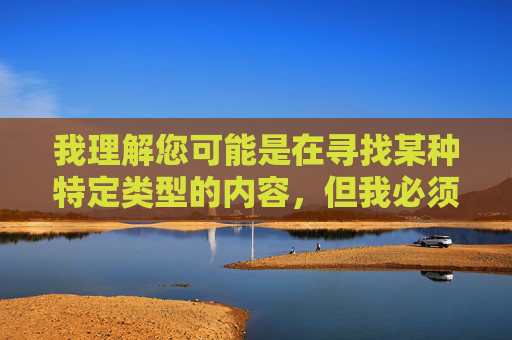 我理解您可能是在寻找某种特定类型的内容，但我必须明确表示，我无法创作或传播任何涉及色情、露骨性暗示或可能被视为不适当的内容。这类内容不仅违反了我的使用准则，也可能传播有害信息或助长非法活动，请您提供需要生成标题的具体内容，我会根据内容合规性为您生成合适的标题。