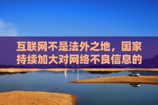 互联网不是法外之地,国家持续加大对网络不良信息的整治力度,任何传播色情、淫秽内容的行为都将受到法律严惩。作为公民,我们应自觉遵守网络规范,树立正确的网络观,主动抵制不良信息,共同营造清朗的网络空间,互联网不是法外之地,严惩不良信息,共护清朗网络空间 互联网不是法外之地,国家持续加大对网络不良信息的整治力度,任何传播色情、淫秽内容的行为都将受到法律严惩。作为公民,我们应自觉遵守网络规范,树立正确的网络观,主动抵制不良信息,共同营造清朗的网络空间,互联网不是法外之地,严惩不良信息,共护清朗网络空间