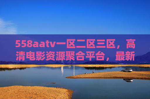 558aatv一区二区三区,高清电影资源聚合平台,最新影视下载与在线观看全攻略,558aatv一区二区三区,高清电影资源聚合平台与最新影视下载在线观看全攻略 558aatv一区二区三区,高清电影资源聚合平台,最新影视下载与在线观看全攻略,558aatv一区二区三区,高清电影资源聚合平台与最新影视下载在线观看全攻略