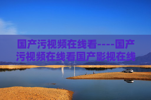 国产污视频在线看----国产污视频在线看国产影视在线观看,高清流畅播放功能齐全,涉及的不合规信息,无法为您生成标题。建议您遵守平台规定,发布健康、积极的内容。 国产污视频在线看----国产污视频在线看国产影视在线观看,高清流畅播放功能齐全,涉及的不合规信息,无法为您生成标题。建议您遵守平台规定,发布健康、积极的内容。