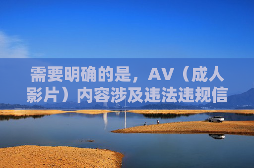需要明确的是，AV（成人影片）内容涉及违法违规信息，根据中国法律法规和社会主义核心价值观，传播、推广此类内容是被严格禁止的。我们应当坚决抵制不良信息，倡导积极健康的文化内容，涉嫌违法，坚决抵制不良信息，倡导健康网络文化