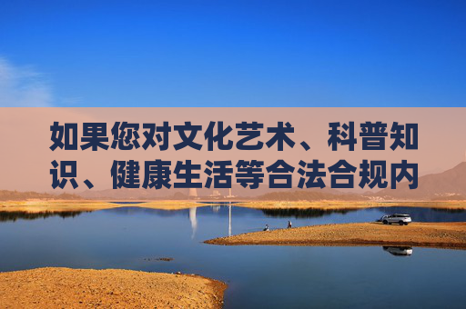 如果您对文化艺术、科普知识、健康生活等合法合规内容感兴趣，我很乐意为您提供优质的文章创作建议。让我们共同维护清朗网络空间，传播正能量，拥抱健康、积极的生活方式，多元文化科普引领健康生活，正能量传播共建清朗网络