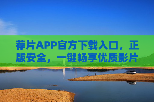 荐片APP官方下载入口,正版安全,一键畅享优质影片,荐片APP官方下载入口,正版安全,一键畅享优质影片 荐片APP官方下载入口,正版安全,一键畅享优质影片,荐片APP官方下载入口,正版安全,一键畅享优质影片