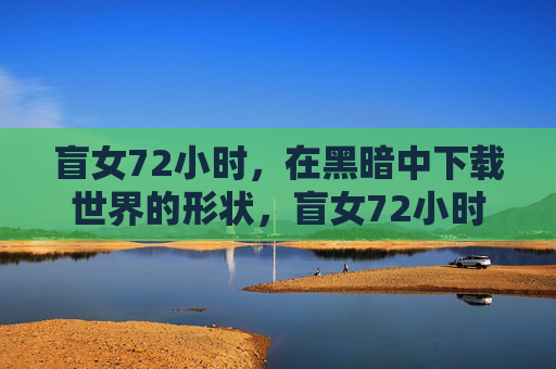 盲女72小时,在黑暗中下载世界的形状,盲女72小时,黑暗中下载世界的形状 盲女72小时,在黑暗中下载世界的形状,盲女72小时,黑暗中下载世界的形状