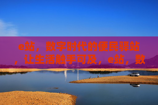 e站,数字时代的便民驿站,让生活触手可及,e站,数字时代的便民生活驿站 e站,数字时代的便民驿站,让生活触手可及,e站,数字时代的便民生活驿站