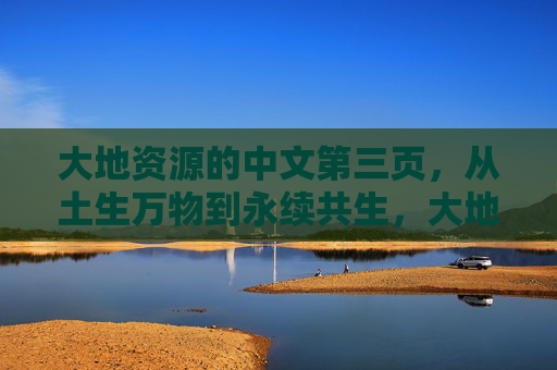 大地资源的中文第三页，从土生万物到永续共生，大地资源，从土生万物到永续共生
