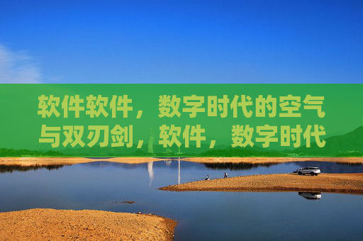 软件软件,数字时代的空气与双刃剑,软件,数字时代的空气与双刃剑 软件软件,数字时代的空气与双刃剑,软件,数字时代的空气与双刃剑