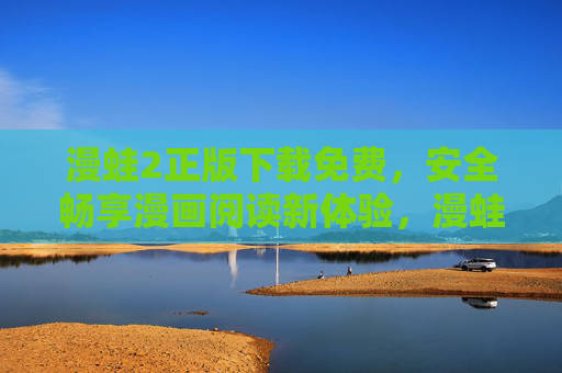 漫蛙2正版下载免费,安全畅享漫画阅读新体验,漫蛙2正版免费下载,安全畅享漫画阅读新体验 漫蛙2正版下载免费,安全畅享漫画阅读新体验,漫蛙2正版免费下载,安全畅享漫画阅读新体验