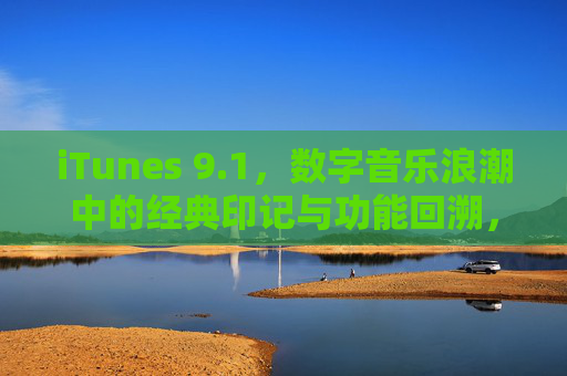 iTunes 9.1,数字音乐浪潮中的经典印记与功能回溯,iTunes 9.1,数字音乐浪潮中的经典印记与功能回溯 iTunes 9.1,数字音乐浪潮中的经典印记与功能回溯,iTunes 9.1,数字音乐浪潮中的经典印记与功能回溯