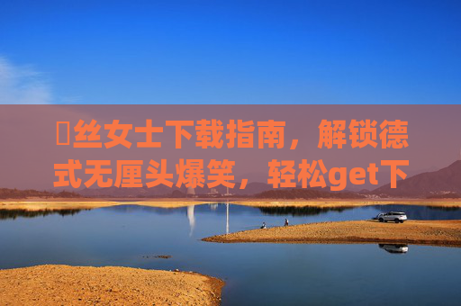 屌丝女士下载指南,解锁德式无厘头爆笑,轻松get下饭神剧,屌丝女士德式无厘头下载指南,下饭爆笑神剧轻松get 屌丝女士下载指南,解锁德式无厘头爆笑,轻松get下饭神剧,屌丝女士德式无厘头下载指南,下饭爆笑神剧轻松get