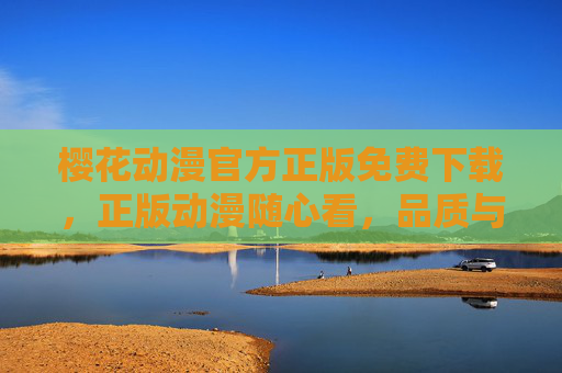 樱花动漫官方正版免费下载,正版动漫随心看,品质与便捷兼得,樱花动漫官方正版免费下载,正版随心看,品质便捷兼得 樱花动漫官方正版免费下载,正版动漫随心看,品质与便捷兼得,樱花动漫官方正版免费下载,正版随心看,品质便捷兼得
