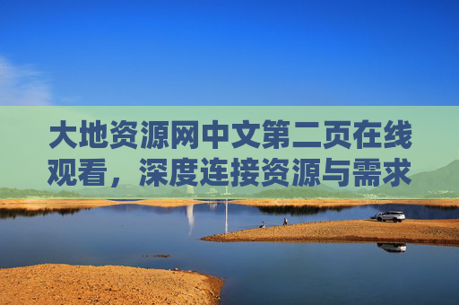 大地资源网中文第二页在线观看,深度连接资源与需求的便捷窗口,大地资源网,深度连接资源与需求的便捷窗口 大地资源网中文第二页在线观看,深度连接资源与需求的便捷窗口,大地资源网,深度连接资源与需求的便捷窗口