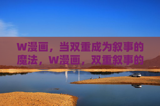 W漫画,当双重成为叙事的魔法,W漫画,双重叙事的魔法 W漫画,当双重成为叙事的魔法,W漫画,双重叙事的魔法