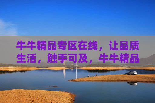 牛牛精品专区在线,让品质生活,触手可及,牛牛精品专区在线,品质生活触手可及 牛牛精品专区在线,让品质生活,触手可及,牛牛精品专区在线,品质生活触手可及