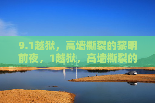9.1越狱，高墙撕裂的黎明前夜，1越狱，高墙撕裂的黎明前夜