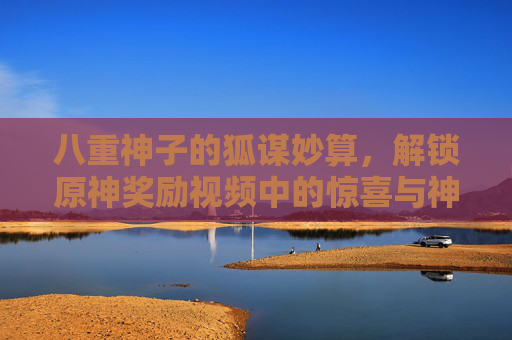 八重神子的狐谋妙算,解锁原神奖励视频中的惊喜与神韵 八重神子的狐谋妙算,解锁原神奖励视频中的惊喜与神韵