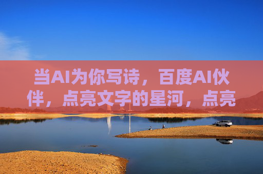 当AI为你写诗,百度AI伙伴,点亮文字的星河,点亮文字星河,百度AI伙伴为你写诗 当AI为你写诗,百度AI伙伴,点亮文字的星河,点亮文字星河,百度AI伙伴为你写诗
