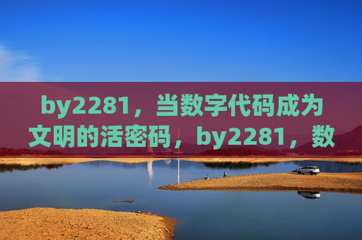 by2281，当数字代码成为文明的活密码，by2281，数字代码，文明的活密码