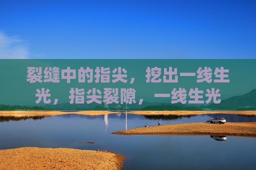 裂缝中的指尖，挖出一线生光，指尖裂隙，一线生光