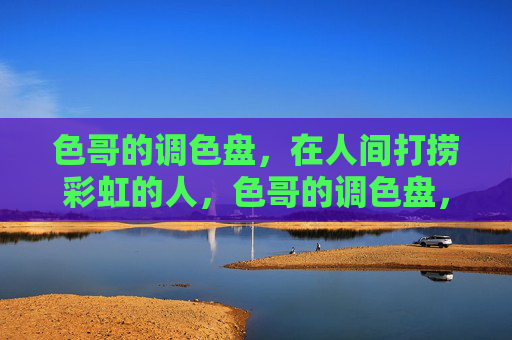 色哥的调色盘，在人间打捞彩虹的人，色哥的调色盘，人间打捞彩虹的人