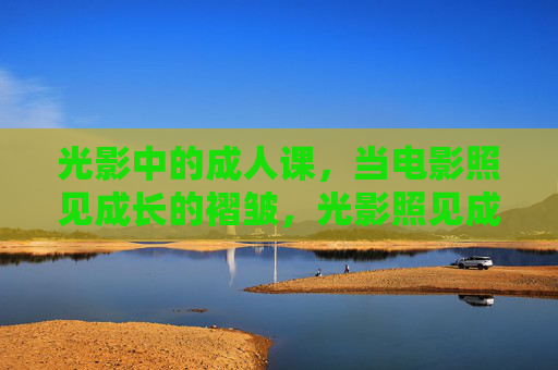 光影中的成人课，当电影照见成长的褶皱，光影照见成长褶皱