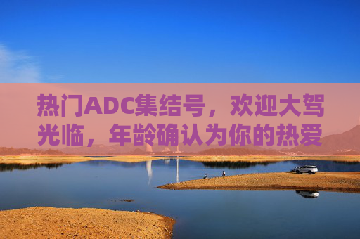 热门ADC集结号,欢迎大驾光临,年龄确认为你的热爱护航,热门ADC集结号,年龄确认,为热爱护航 热门ADC集结号,欢迎大驾光临,年龄确认为你的热爱护航,热门ADC集结号,年龄确认,为热爱护航