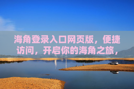 海角登录入口网页版,便捷访问,开启你的海角之旅,海角登录入口网页版,便捷开启你的海角之旅 海角登录入口网页版,便捷访问,开启你的海角之旅,海角登录入口网页版,便捷开启你的海角之旅