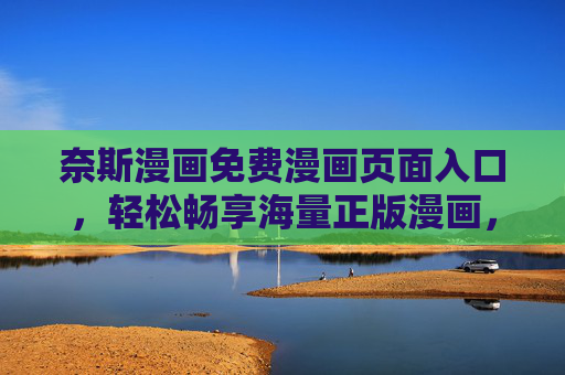 奈斯漫画免费漫画页面入口，轻松畅享海量正版漫画，零门槛开启阅读之旅，奈斯漫画免费正版入口，零门槛畅享海量漫画