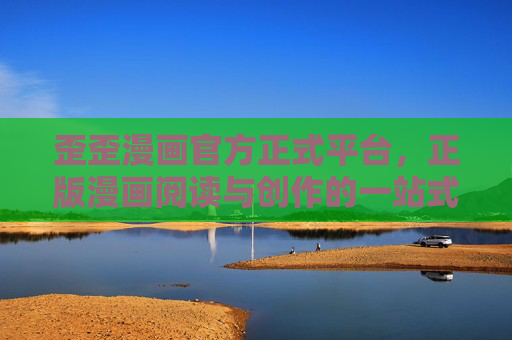 歪歪漫画官方正式平台,正版漫画阅读与创作的一站式港湾,歪歪漫画官方正版阅读创作一站式港湾 歪歪漫画官方正式平台,正版漫画阅读与创作的一站式港湾,歪歪漫画官方正版阅读创作一站式港湾