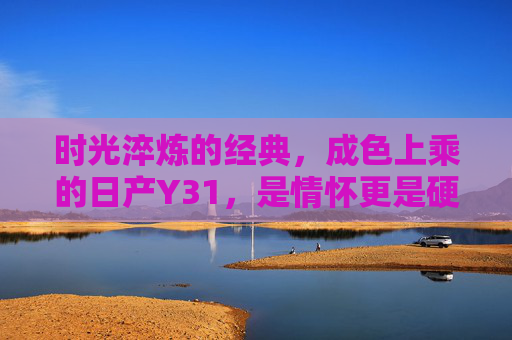 时光淬炼的经典,成色上乘的日产Y31,是情怀更是硬通货,时光淬炼的经典日产Y31,成色上乘的情怀硬通货 时光淬炼的经典,成色上乘的日产Y31,是情怀更是硬通货,时光淬炼的经典日产Y31,成色上乘的情怀硬通货