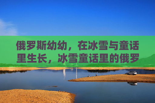 俄罗斯幼幼，在冰雪与童话里生长，冰雪童话里的俄罗斯幼芽