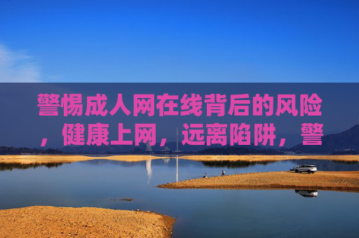 警惕成人网在线背后的风险,健康上网,远离陷阱,警惕成人网在线风险,健康上网远离陷阱 警惕成人网在线背后的风险,健康上网,远离陷阱,警惕成人网在线风险,健康上网远离陷阱