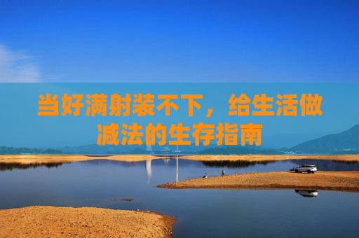 当好满射装不下，给生活做减法的生存指南