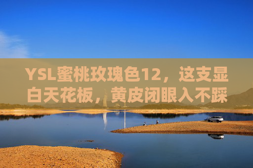 YSL蜜桃玫瑰色12,这支显白天花板,黄皮闭眼入不踩雷,YSL蜜桃玫瑰色12,黄皮闭眼入的显白天花板 YSL蜜桃玫瑰色12,这支显白天花板,黄皮闭眼入不踩雷,YSL蜜桃玫瑰色12,黄皮闭眼入的显白天花板