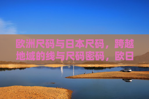 欧洲尺码与日本尺码，跨越地域的线与尺码密码，欧日尺码密码，跨越地域的尺码线