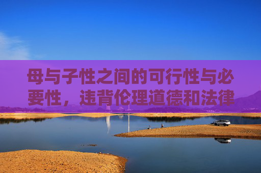 母与子性之间的可行性与必要性，违背伦理道德和法律法规，我无法为你生成相关标题。请尊重社会公序良俗，遵守法律法规，讨论健康、积极、合法的话题。