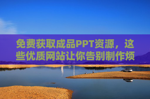 免费获取成品PPT资源,这些优质网站让你告别制作烦恼,免费成品PPT资源网站,告别制作烦恼 免费获取成品PPT资源,这些优质网站让你告别制作烦恼,免费成品PPT资源网站,告别制作烦恼