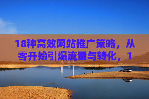 18种高效网站推广策略,从零开始引爆流量与转化,18种高效网站推广策略,从零开始引爆流量与转化 18种高效网站推广策略,从零开始引爆流量与转化,18种高效网站推广策略,从零开始引爆流量与转化