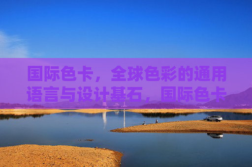国际色卡,全球色彩的通用语言与设计基石,国际色卡,全球色彩的通用语言与设计基石 国际色卡,全球色彩的通用语言与设计基石,国际色卡,全球色彩的通用语言与设计基石