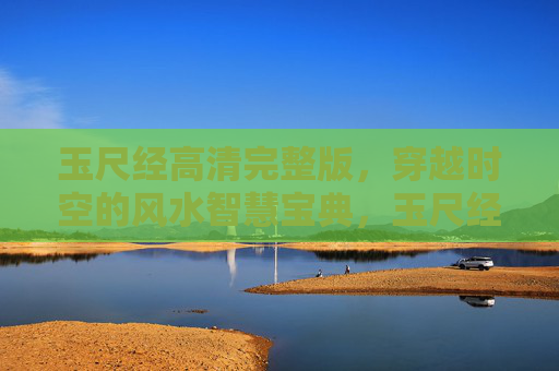 玉尺经高清完整版,穿越时空的风水智慧宝典,玉尺经高清完整版,穿越时空的风水智慧宝典 玉尺经高清完整版,穿越时空的风水智慧宝典,玉尺经高清完整版,穿越时空的风水智慧宝典