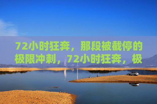 72小时狂奔,那段被截停的极限冲刺,72小时狂奔,极限冲刺被截停 72小时狂奔,那段被截停的极限冲刺,72小时狂奔,极限冲刺被截停