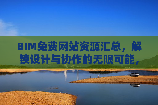 BIM免费网站资源汇总,解锁设计与协作的无限可能,BIM免费网站资源汇总,解锁设计与协作无限可能 BIM免费网站资源汇总,解锁设计与协作的无限可能,BIM免费网站资源汇总,解锁设计与协作无限可能