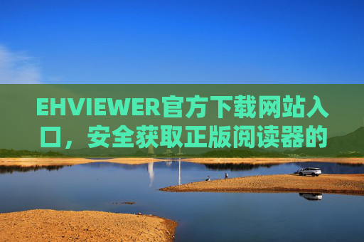 EHVIEWER官方下载网站入口,安全获取正版阅读器的唯一途径,EHVIEWER官方下载入口,安全获取正版阅读器的唯一途径 EHVIEWER官方下载网站入口,安全获取正版阅读器的唯一途径,EHVIEWER官方下载入口,安全获取正版阅读器的唯一途径