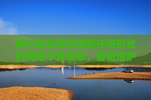 我们应当坚决抵制任何形式的网络不良信息,自觉维护健康文明的网络环境。如果你在上网时遇到类似羞羞漫画登录页面免费入口弹窗等可疑内容,请务必提高警惕,切勿点击或传播,可通过正规渠道向网信部门举报,警惕不良弹窗 抵制网络不良信息 维护清朗网络环境 我们应当坚决抵制任何形式的网络不良信息,自觉维护健康文明的网络环境。如果你在上网时遇到类似羞羞漫画登录页面免费入口弹窗等可疑内容,请务必提高警惕,切勿点击或传播,可通过正规渠道向网信部门举报,警惕不良弹窗 抵制网络不良信息 维护清朗网络环境