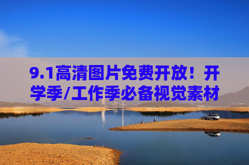 9.1高清图片免费开放！开学季/工作季必备视觉素材库，一键解锁高清灵感，1高清视觉素材库免费开放！开学季/工作季一键解锁灵感