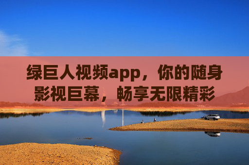 绿巨人视频app,你的随身影视巨幕,畅享无限精彩 绿巨人视频app,你的随身影视巨幕,畅享无限精彩